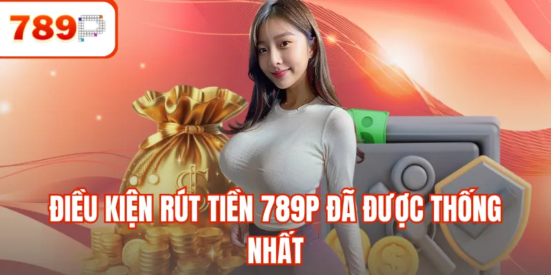 Điều kiện rút tiền 789P đã được thống nhất