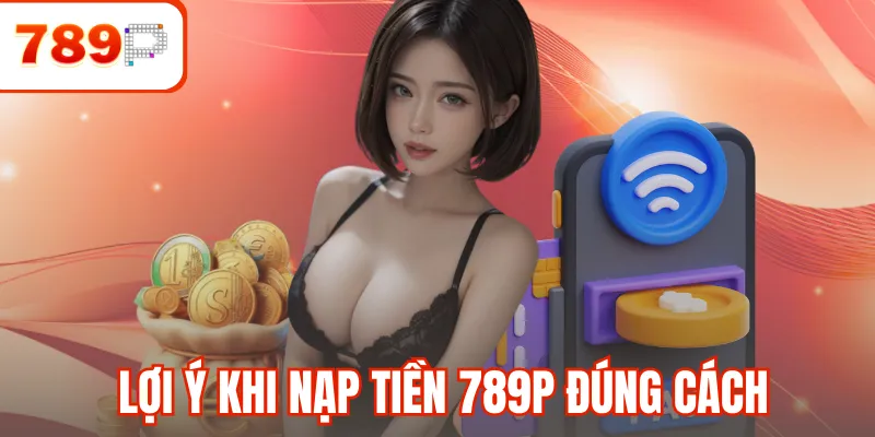 Lợi ý khi nạp tiền 789P đúng cách