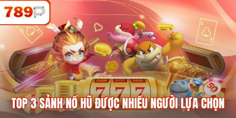 Top 3 sảnh game Nổ Hũ được nhiều người lựa chọn