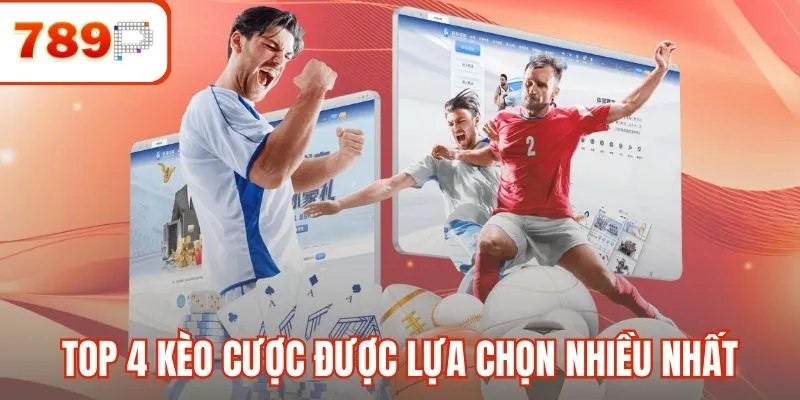 Top 4 kèo cược được lựa chọn nhiều nhất